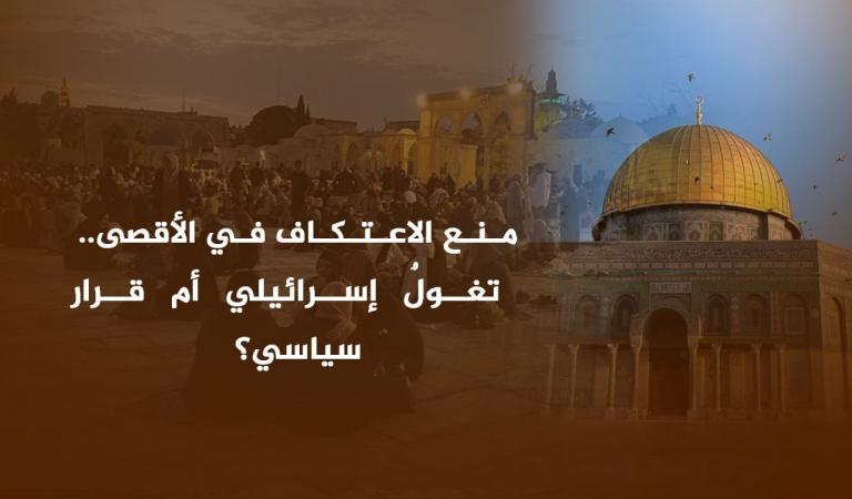 منع الاعتكاف في الأقصى.. تغولٌ إسرائيلي أم قرار سياسي؟